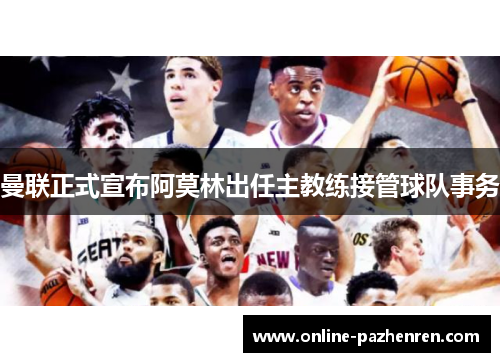 曼联正式宣布阿莫林出任主教练接管球队事务