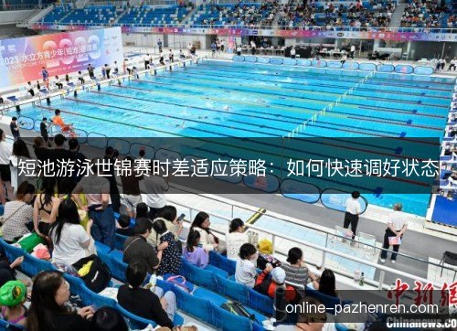 短池游泳世锦赛时差适应策略:如何快速调好状态 短池游泳世锦赛时差适应策略:如何快速调好状态
