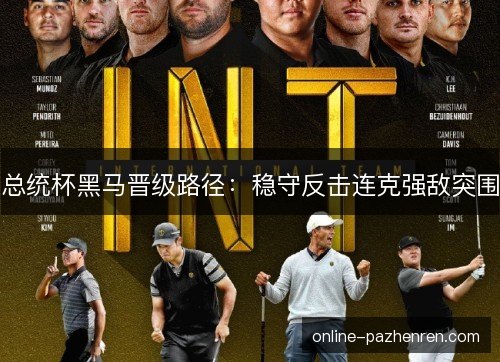 总统杯黑马晋级路径:稳守反击连克强敌突围 总统杯黑马晋级路径:稳守反击连克强敌突围
